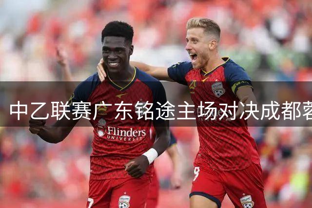 中乙联赛广东铭途主场对决成都蓉城B队 5张免费球票等你来拿