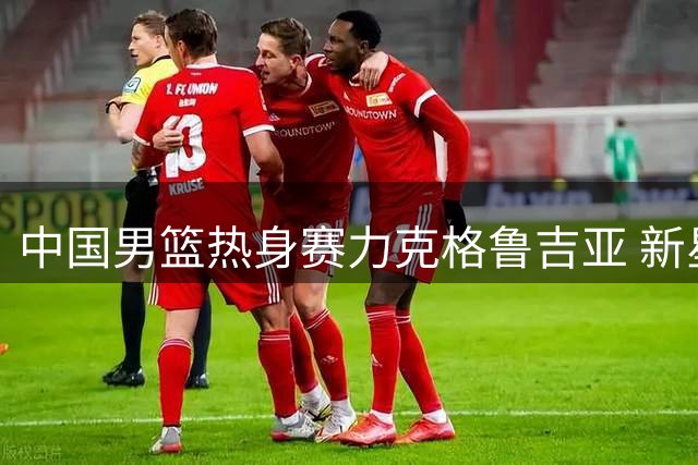 中国男篮热身赛力克格鲁吉亚 新星闪耀背后暴露三大隐患