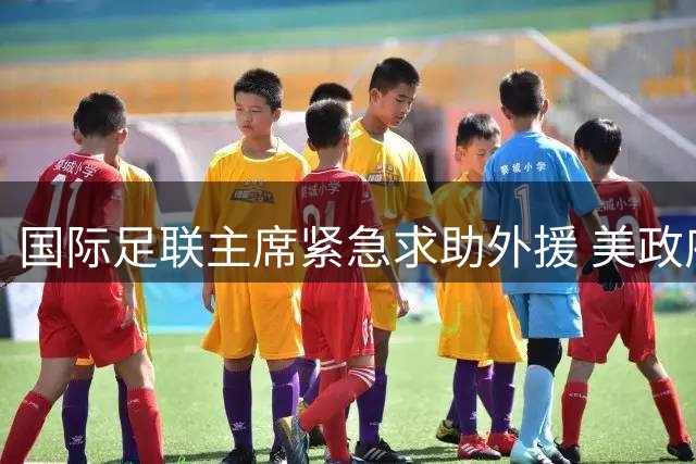 国际足联主席紧急求助外援 美政府态度模糊引多方揣测