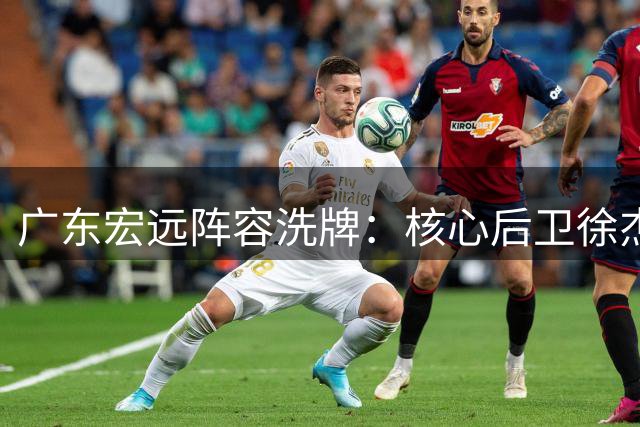 广东宏远阵容洗牌：核心后卫徐杰确认留队 内线引援锁定强援