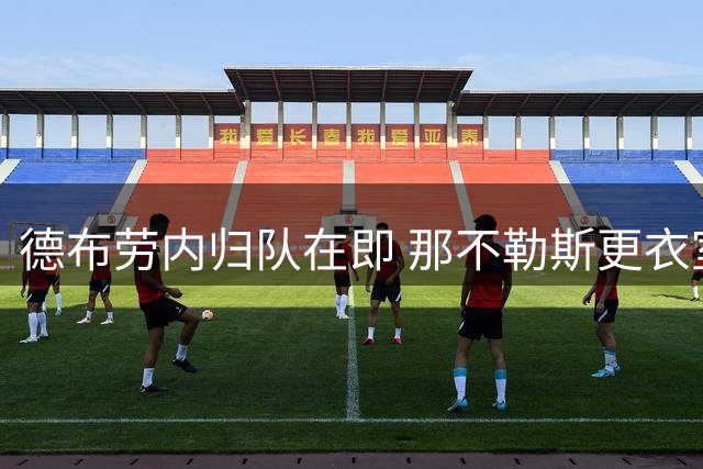 德布劳内归队在即 那不勒斯更衣室暗流涌动