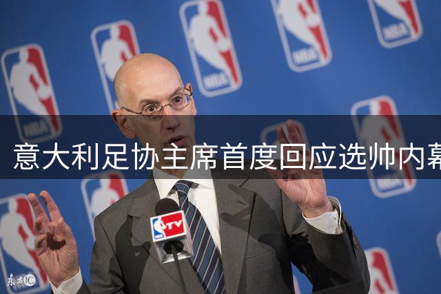 意大利足协主席首度回应选帅内幕：坚守行业底线拒挖角俱乐部人才