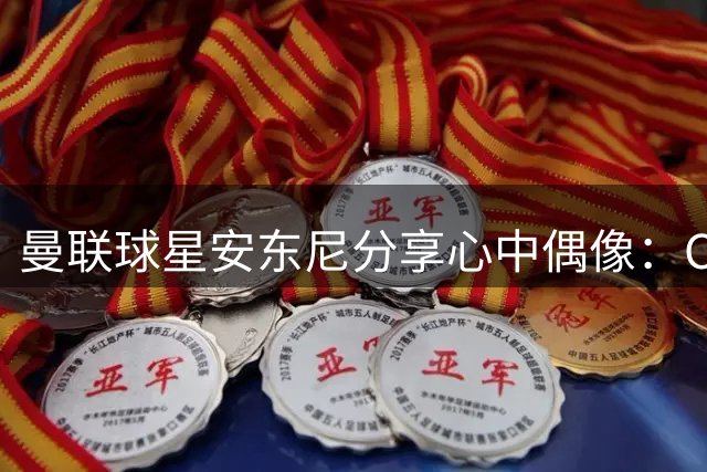 曼联球星安东尼分享心中偶像：C罗梅西内马尔皆上榜