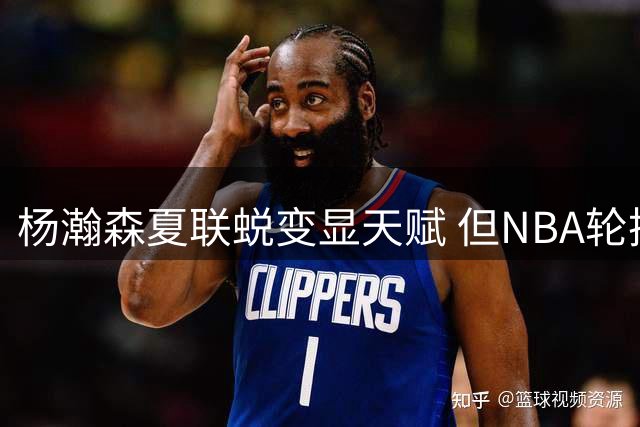 杨瀚森夏联蜕变显天赋 但NBA轮换席位仍面临三重考验
