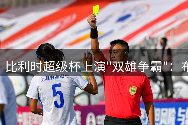 比利时超级杯上演"双雄争霸"：布鲁日与圣吉罗斯联再度对决