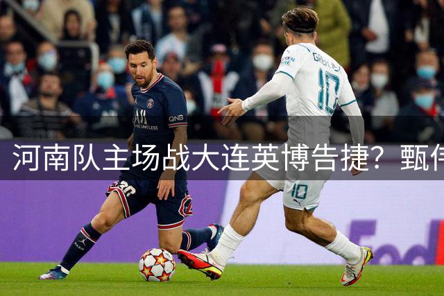 河南队主场战大连英博告捷？甄伟执法记录显优势