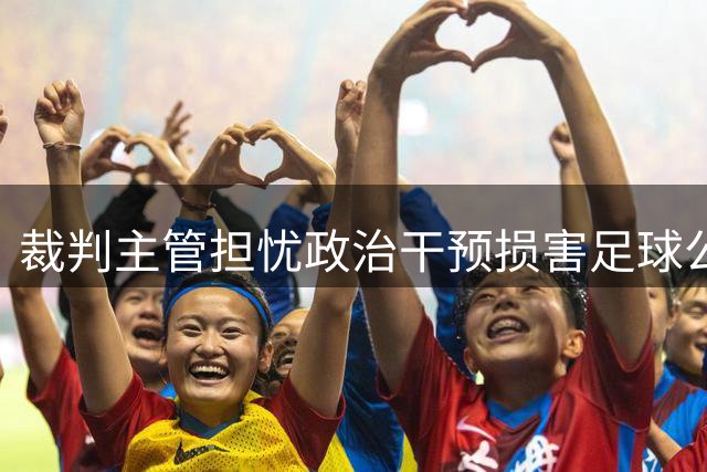 裁判主管担忧政治干预损害足球公平性