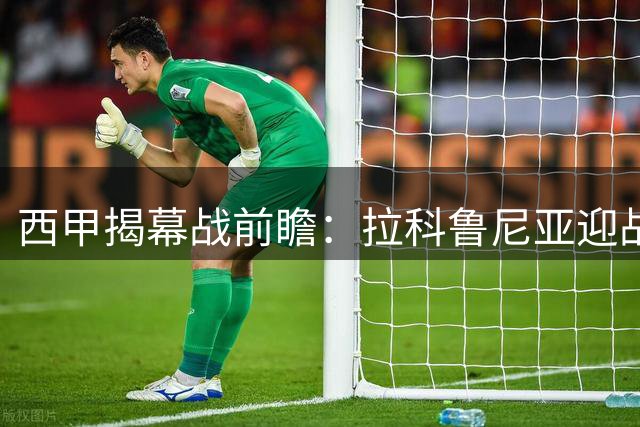 西甲揭幕战前瞻：拉科鲁尼亚迎战埃尔切，昔日豪门能否重振雄风