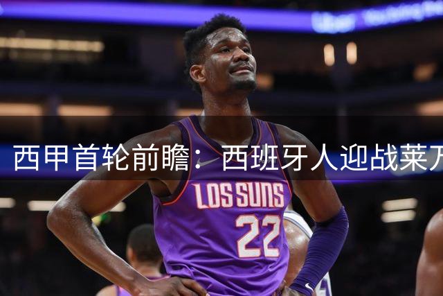 西甲首轮前瞻：西班牙人迎战莱万特 主场优势能否延续？