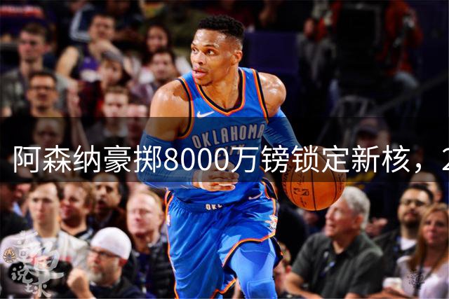 阿森纳豪掷8000万镑锁定新核，21岁天才中场或继承威尔希尔衣钵