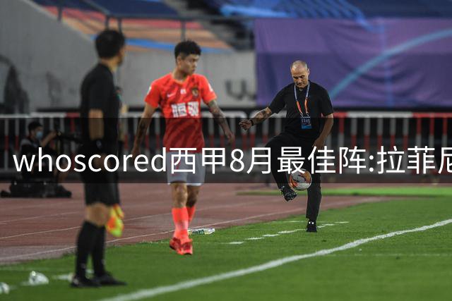 whoscored西甲8月最佳阵:拉菲尼亚、姆巴佩领衔 巴萨6将、皇马3人